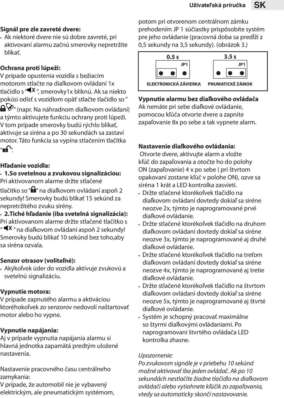 Ak sa niekto pokúsi odísť s vozidlom opäť stlačte tlačidlo so (napr. Na náhradnom diaľkovom ovládaní) a týmto aktivujete funkciu ochrany proti lúpeži.