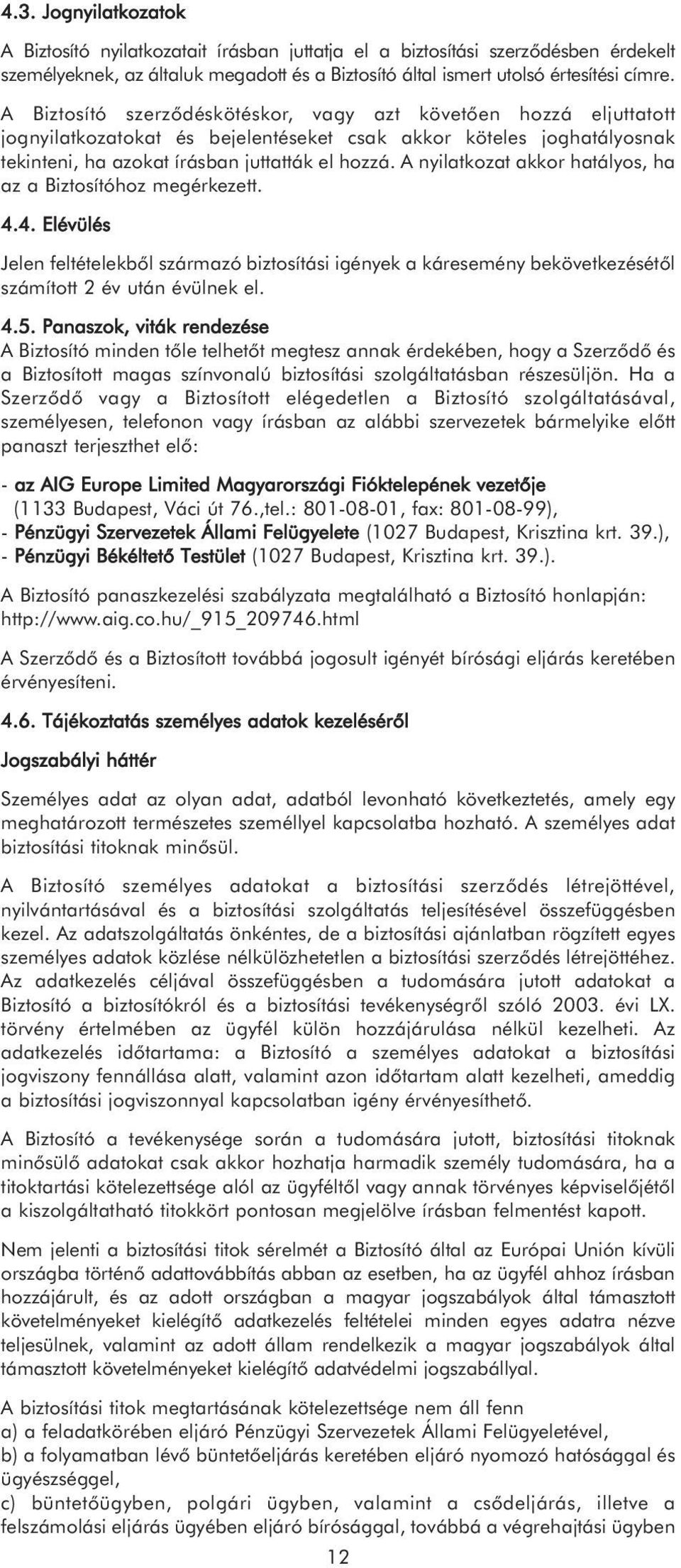 A nyilatkozat akkor hatályos, ha az a Biztosítóhoz megérkezett. 4.4. Elévülés Jelen feltételekből származó biztosítási igények a káresemény bekövetkezésétől számított 2 év után évülnek el. 4.5.