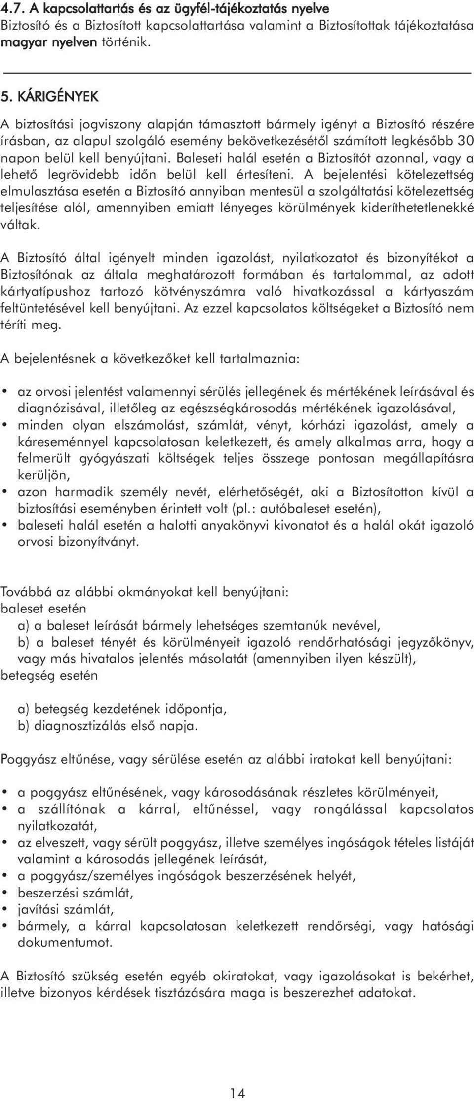 Baleseti halál esetén a Biztosítót azonnal, vagy a lehető legrövidebb időn belül kell értesíteni.