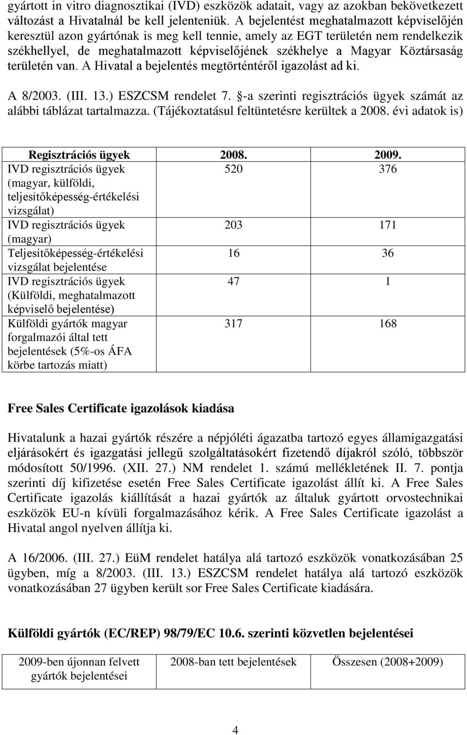 Köztársaság területén van. A Hivatal a bejelentés megtörténtéről igazolást ad ki. A 8/2003. (III. 13.) ESZCSM rendelet 7. -a szerinti regisztrációs ügyek számát az alábbi táblázat tartalmazza.