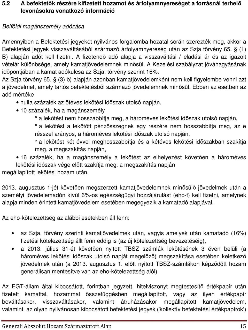 A fizetendő adó alapja a visszaváltási / eladási ár és az igazolt vételár különbsége, amely kamatjövedelemnek minősül. A Kezelési szabályzat jóváhagyásának időpontjában a kamat adókulcsa az Szja.