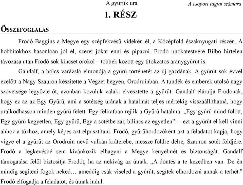 Gandalf, a bölcs varázsló elmondja a gyűrű történetét az új gazdának. A gyűrűt sok évvel ezelőtt a Nagy Szauron készítette a Végzet hegyén, Orodruinban.