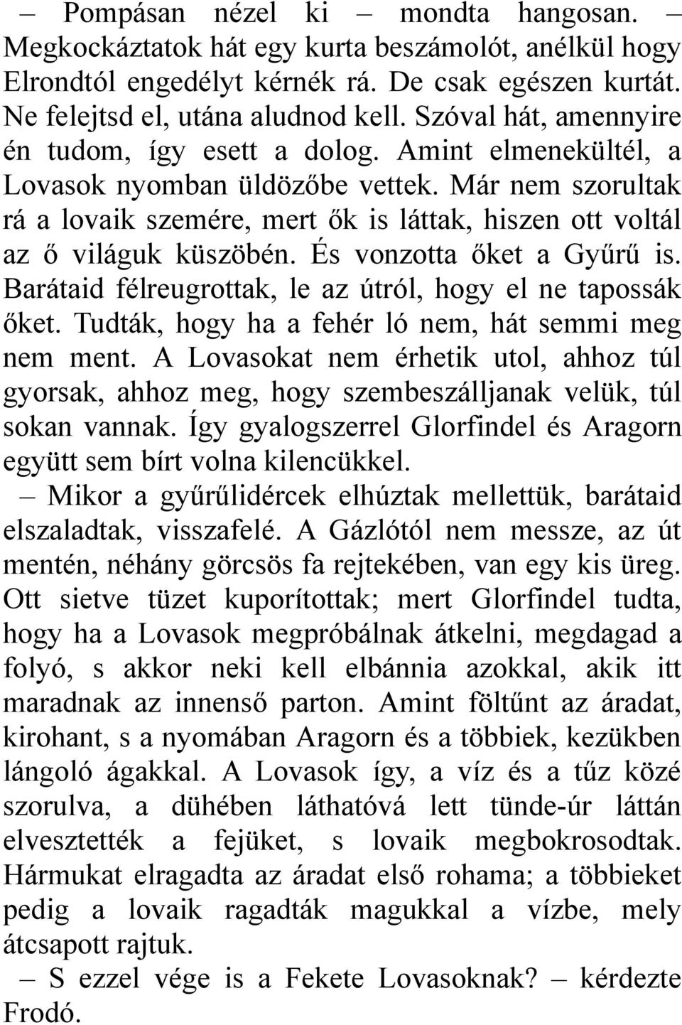 Már nem szorultak rá a lovaik szemére, mert ők is láttak, hiszen ott voltál az ő világuk küszöbén. És vonzotta őket a Gyűrű is. Barátaid félreugrottak, le az útról, hogy el ne tapossák őket.