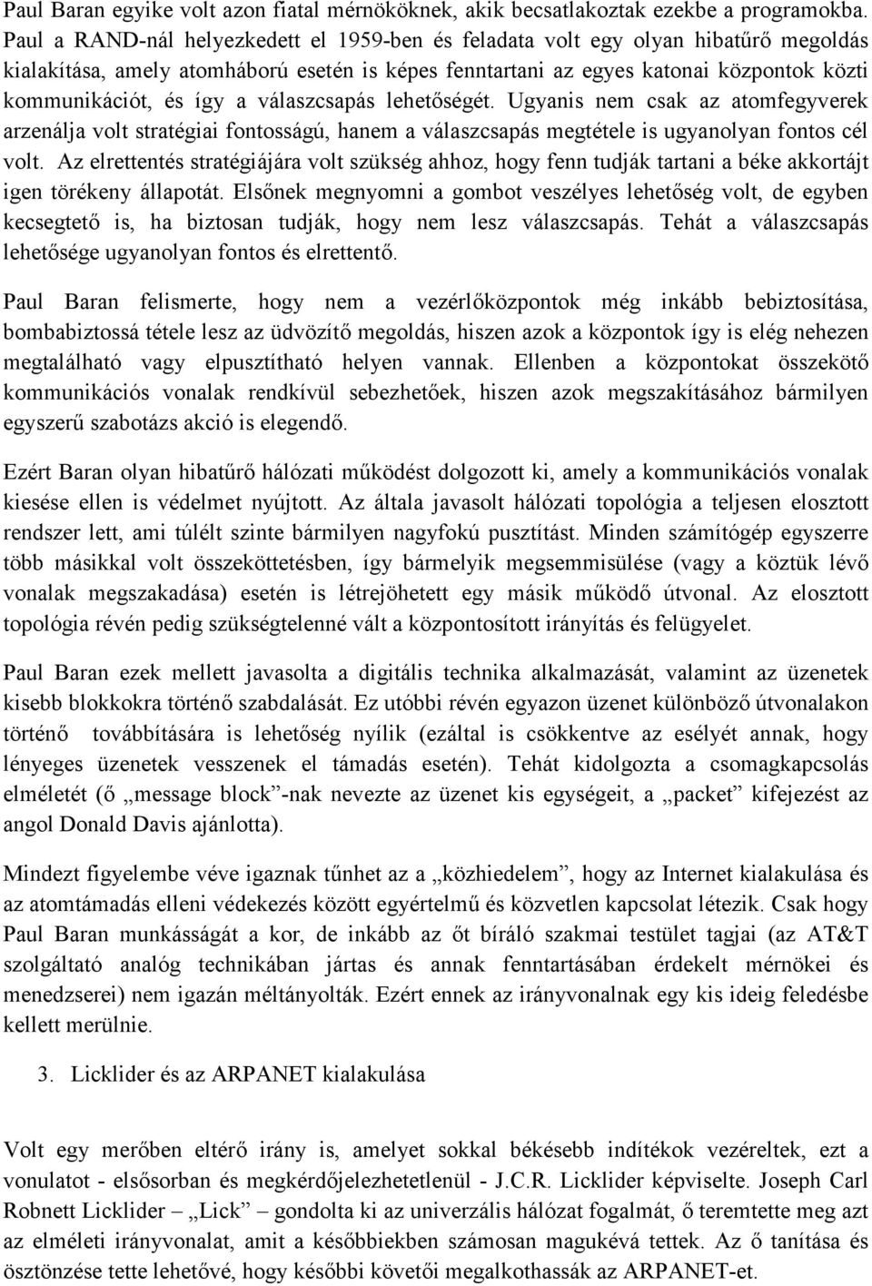 a válaszcsapás lehetőségét. Ugyanis nem csak az atomfegyverek arzenálja volt stratégiai fontosságú, hanem a válaszcsapás megtétele is ugyanolyan fontos cél volt.