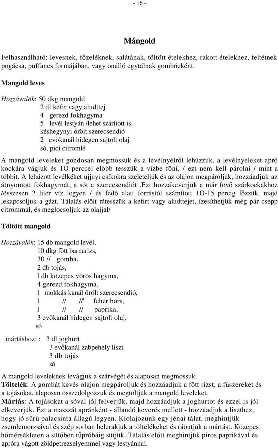 késhegynyi őrölt szerecsendió 2 evőkanál hidegen sajtolt olaj só, pici citromlé A mangold leveleket gondosan megmossuk és a levélnyélről lehúzzuk, a levélnyeleket apró kockára vágjuk és 1O perccel