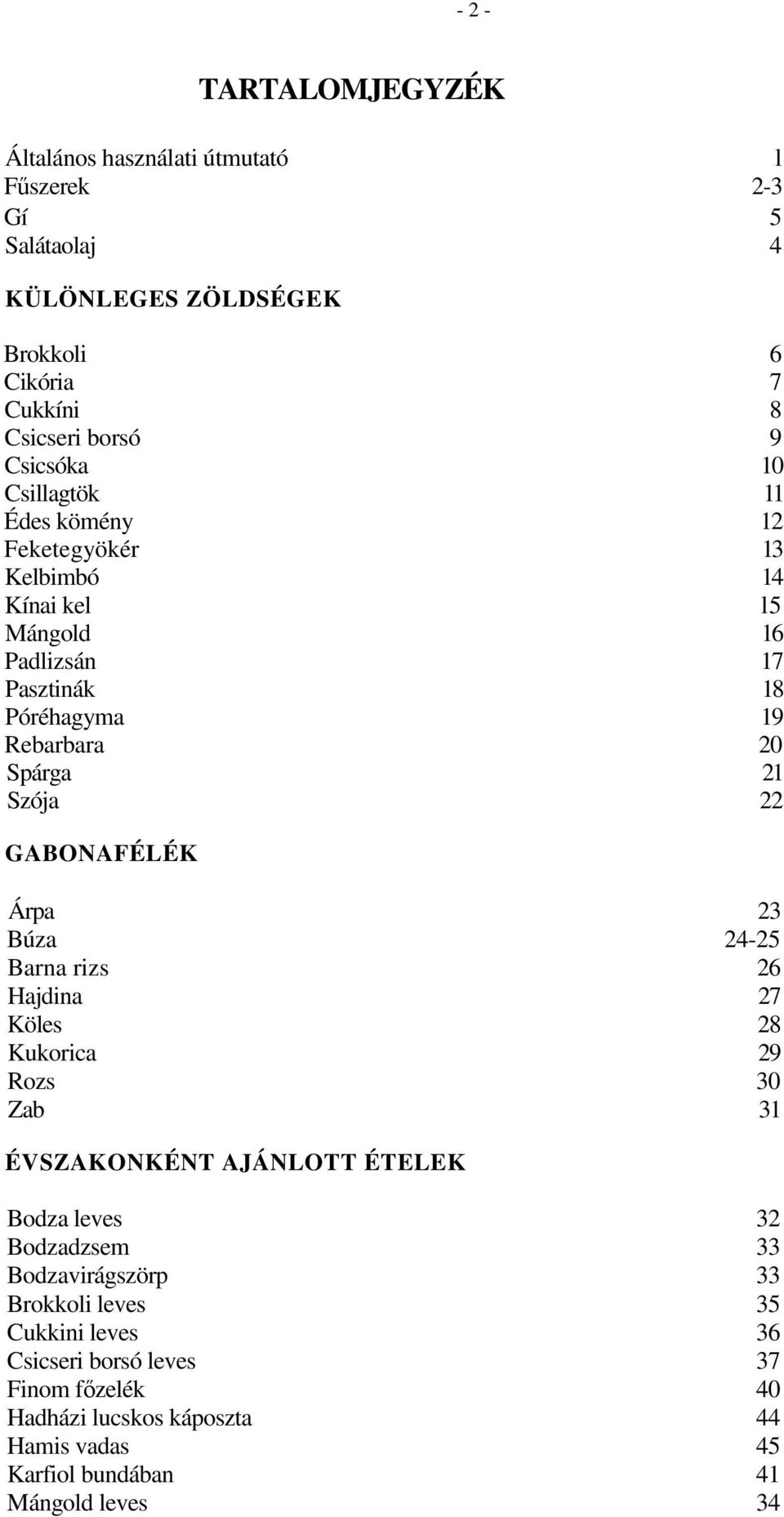 Szója 22 GABONAFÉLÉK Árpa 23 Búza 24-25 Barna rizs 26 Hajdina 27 Köles 28 Kukorica 29 Rozs 30 Zab 31 ÉVSZAKONKÉNT AJÁNLOTT ÉTELEK Bodza leves 32 Bodzadzsem 33