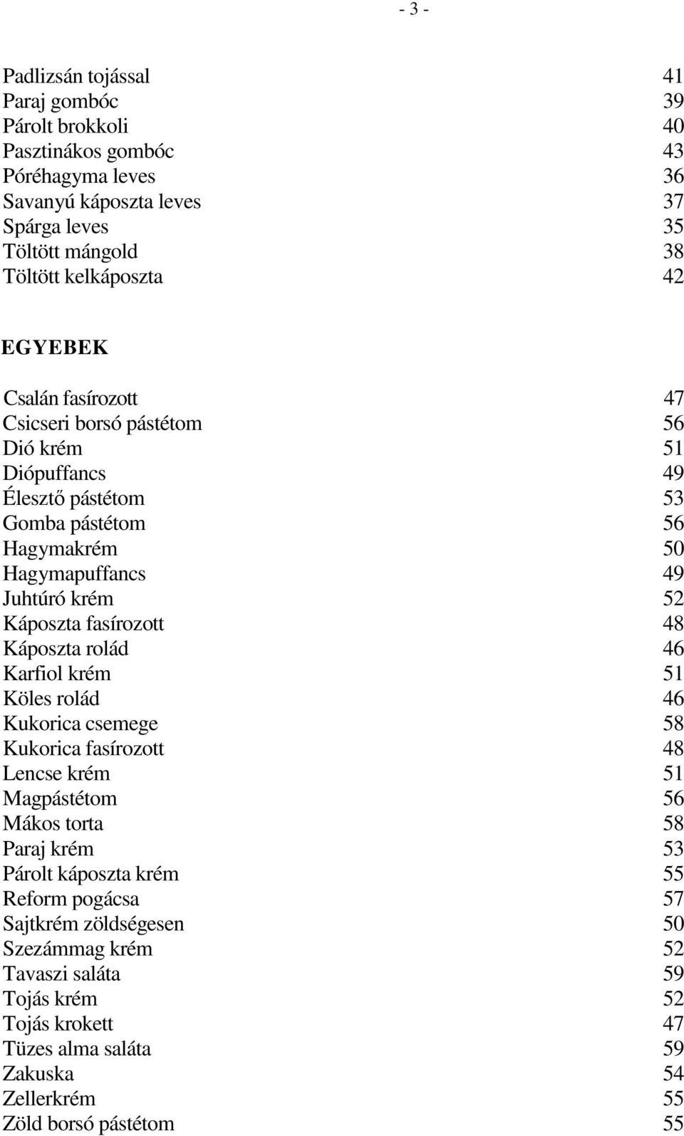 Káposzta fasírozott 48 Káposzta rolád 46 Karfiol krém 51 Köles rolád 46 Kukorica csemege 58 Kukorica fasírozott 48 Lencse krém 51 Magpástétom 56 Mákos torta 58 Paraj krém 53 Párolt