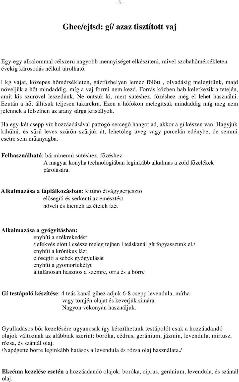 Forrás közben hab keletkezik a tetején, amit kis szűrővel leszedünk. Ne ontsuk ki, mert sütéshez, főzéshez még el lehet használni. Ezután a hőt állítsuk teljesen takarékra.