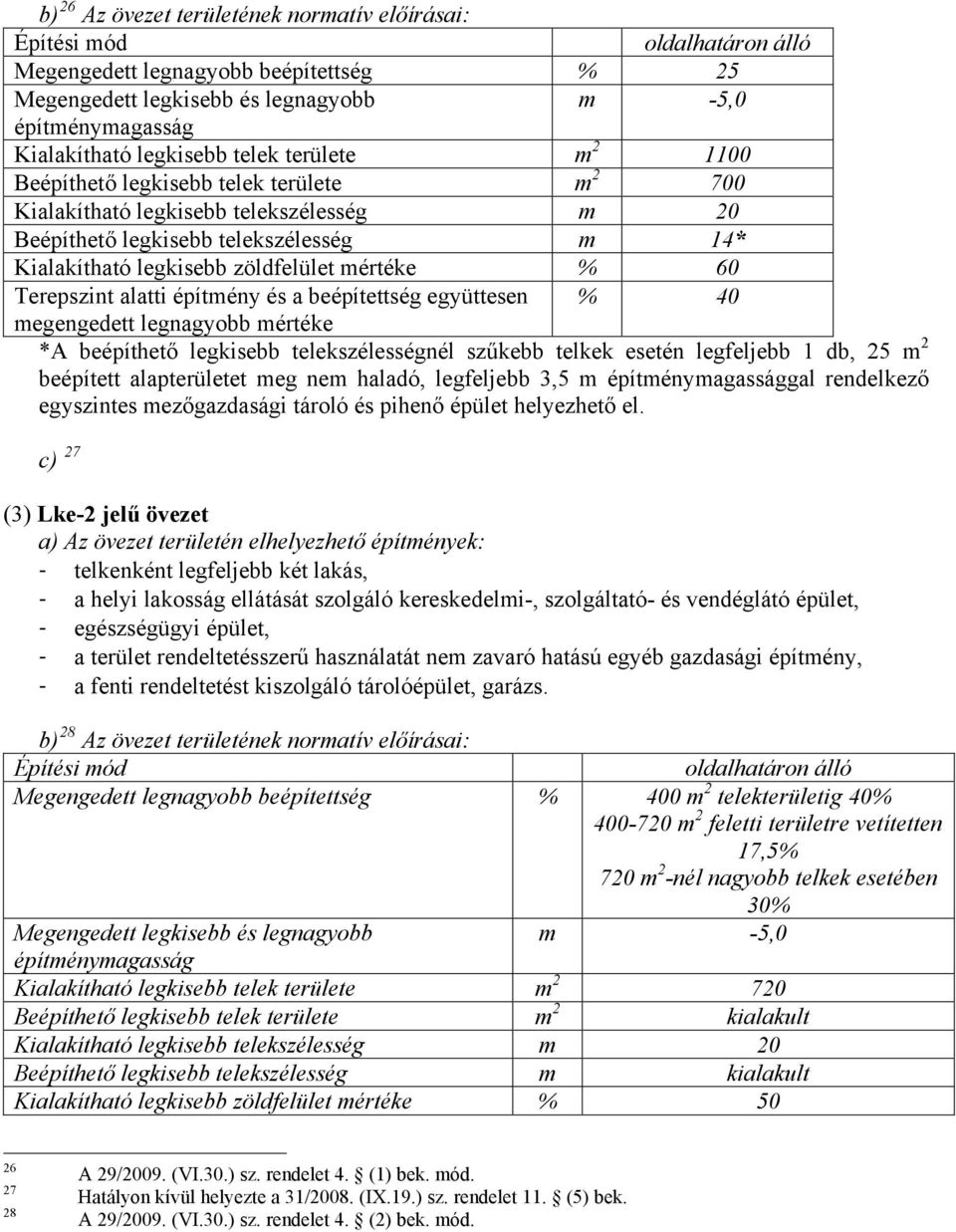 *A beépíthető legkisebb telekszélességnél szűkebb telkek esetén legfeljebb 1 db, 25 m 2 beépített alapterületet meg nem haladó, legfeljebb 3,5 m gal rendelkező egyszintes mezőgazdasági tároló és