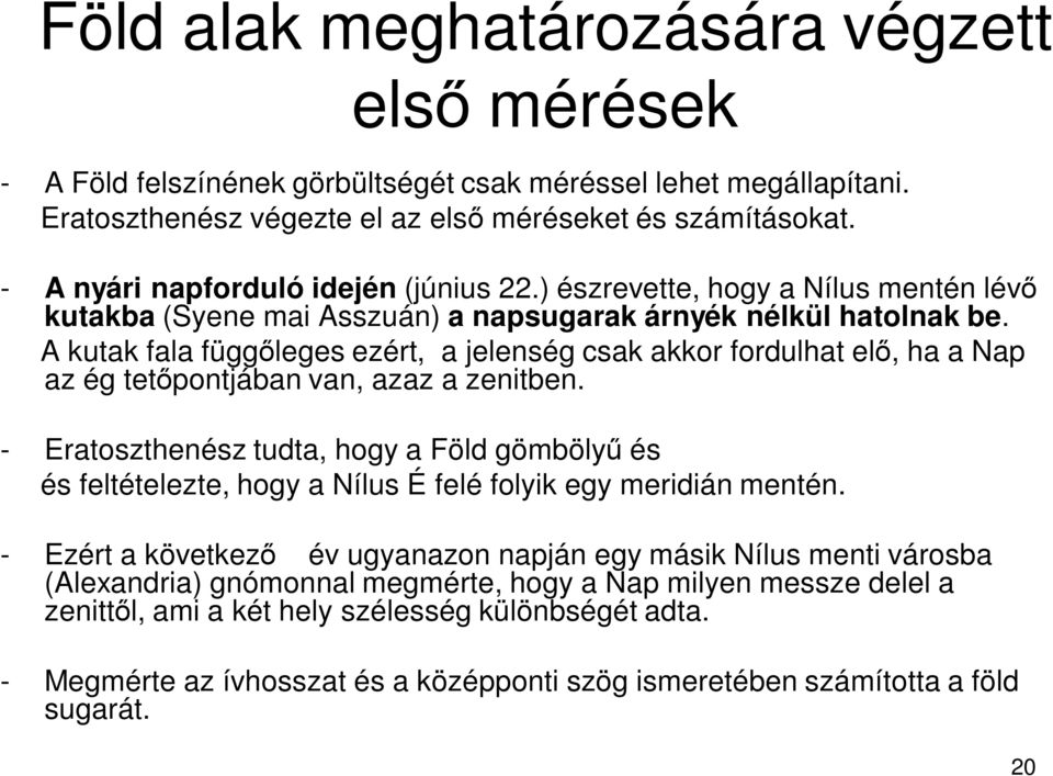 A kutak fala függ leges ezért, a jelenség csak akkor fordulhat el, ha a Nap az ég tet pontjában van, azaz a zenitben.