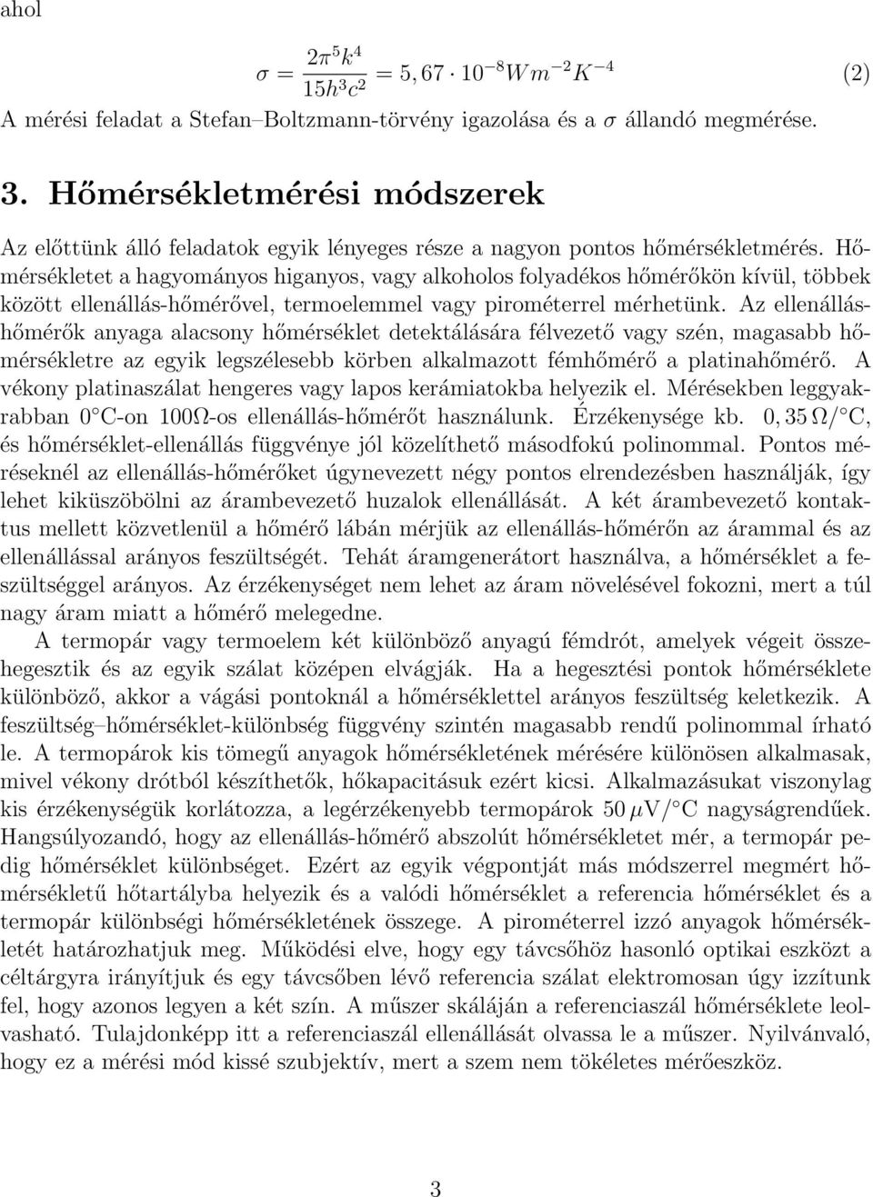 Az ellenálláshőmérők anyaga alacsony hőmérséklet detektálására félvezető vagy szén, magasabb hőmérsékletre az egyik legszélesebb körben alkalmazott fémhőmérő a platinahőmérő.