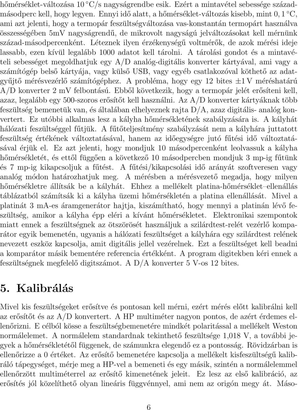 nagyságú jelváltozásokat kell mérnünk század-másodpercenként. Léteznek ilyen érzékenységű voltmérők, de azok mérési ideje lassabb, ezen kívül legalább 1000 adatot kell tárolni.