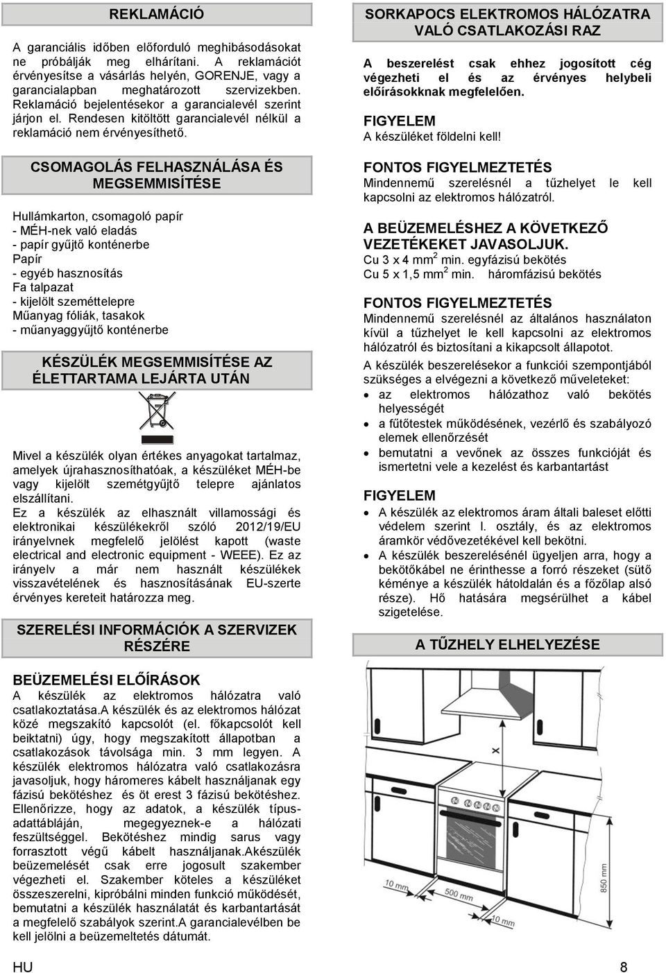 CSOMAGOLÁS FELHASZNÁLÁSA ÉS MEGSEMMISÍTÉSE Hullámkarton, csomagoló papír - MÉH-nek való eladás - papír gyűjtő konténerbe Papír - egyéb hasznosítás Fa talpazat - kijelölt szeméttelepre Műanyag fóliák,