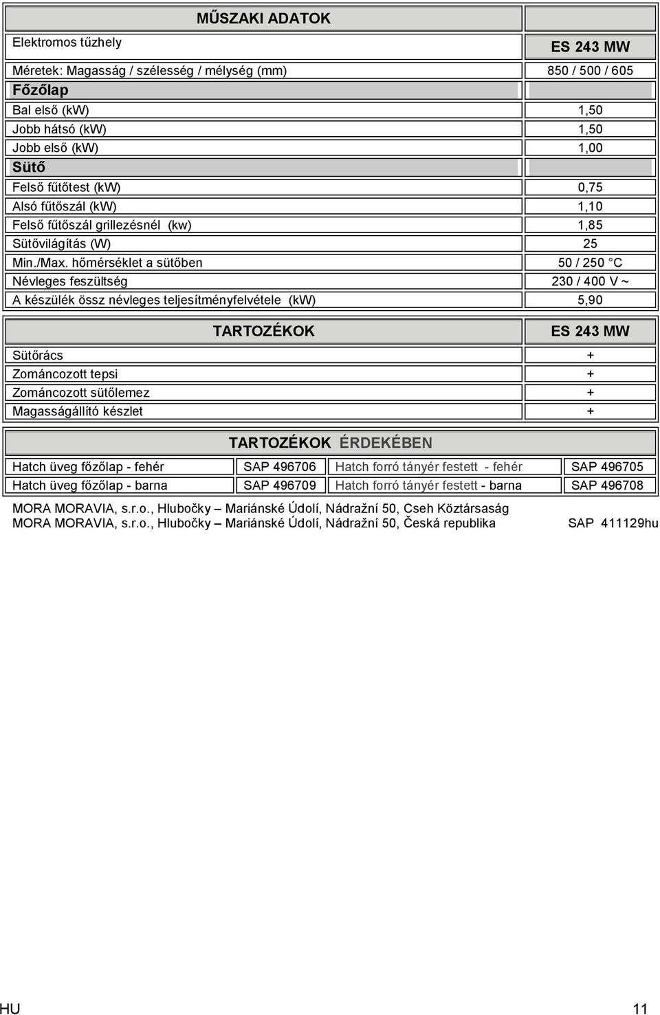 hőmérséklet a sütőben 50 / 250 C Névleges feszültség 230 / 400 V ~ A készülék össz névleges teljesítményfelvétele (kw) 5,90 TARTOZÉKOK ES 243 MW Sütőrács + Zománcozott tepsi + Zománcozott sütőlemez +