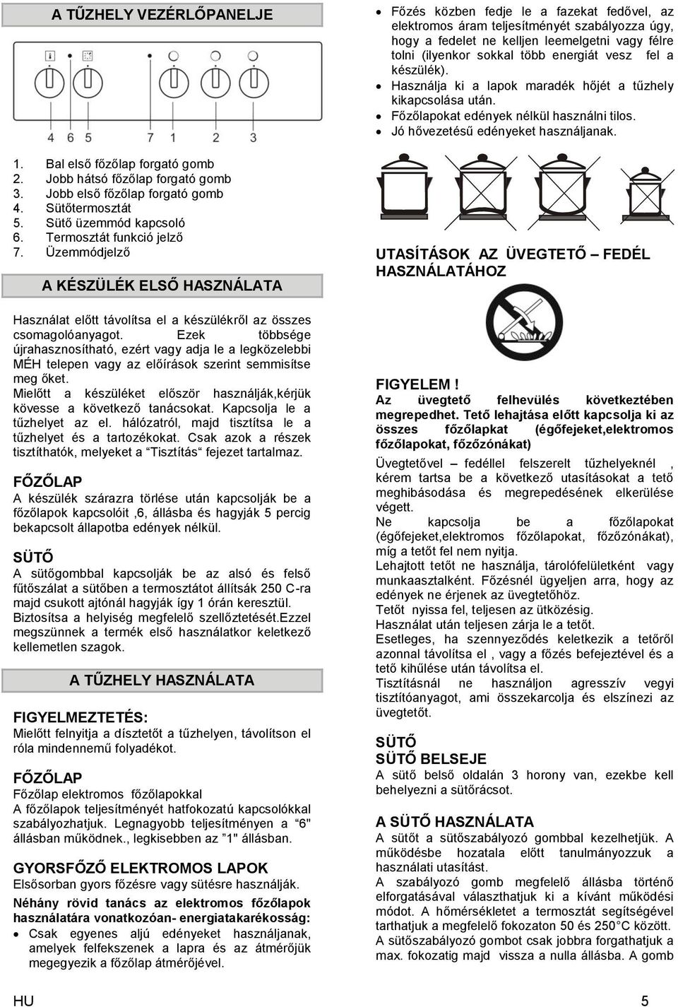 Ezek többsége újrahasznosítható, ezért vagy adja le a legközelebbi MÉH telepen vagy az előírások szerint semmisítse meg őket.