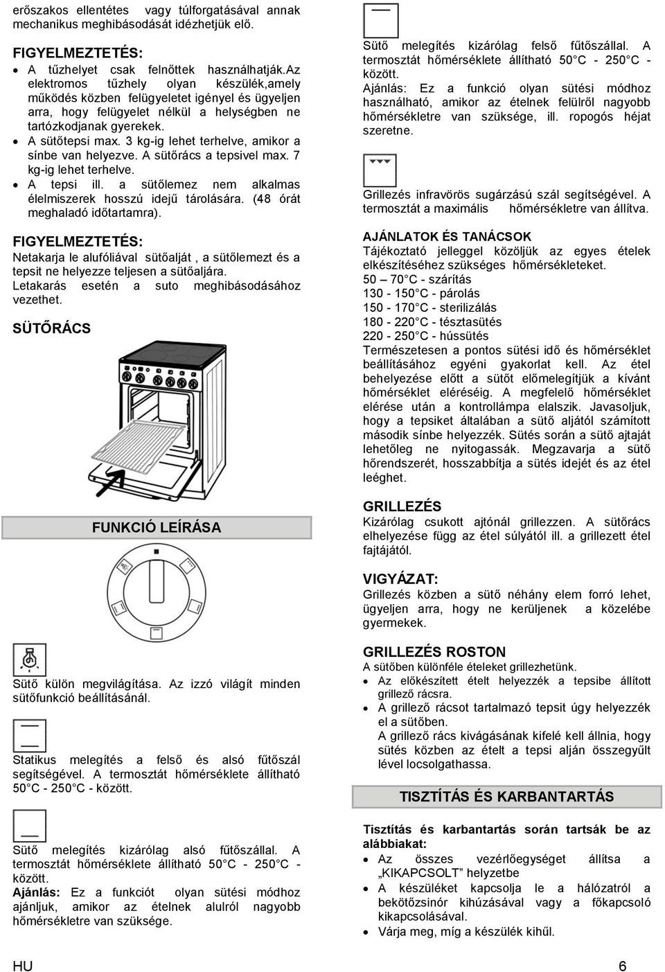 3 kg-ig lehet terhelve, amikor a sínbe van helyezve. A sütőrács a tepsivel max. 7 kg-ig lehet terhelve. A tepsi ill. a sütőlemez nem alkalmas élelmiszerek hosszú idejű tárolására.