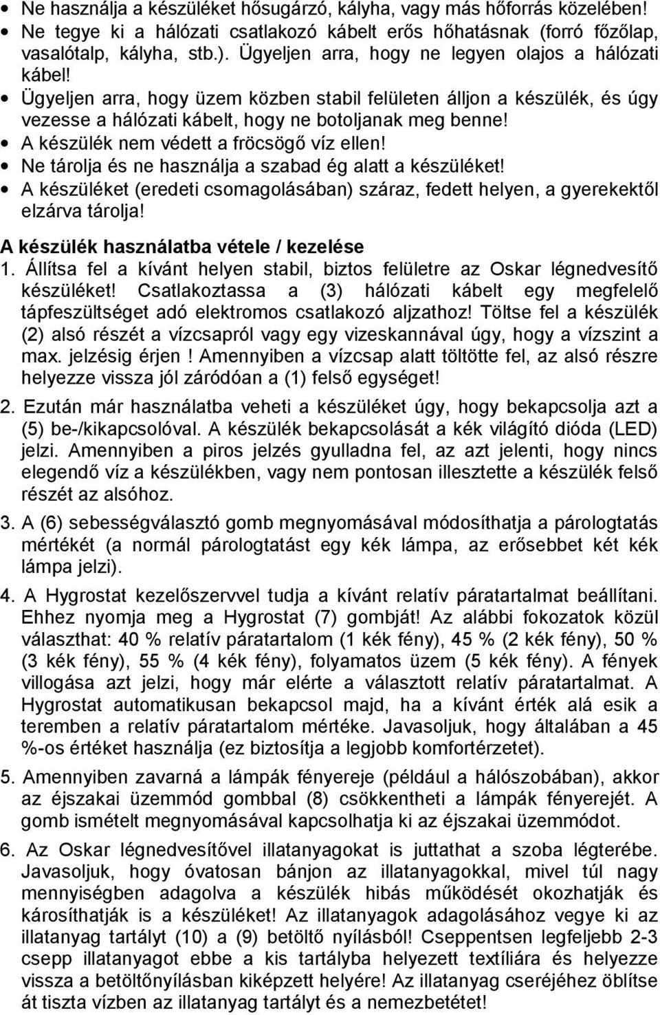 A készülék nem védett a fröcsögő víz ellen! Ne tárolja és ne használja a szabad ég alatt a készüléket! A készüléket (eredeti csomagolásában) száraz, fedett helyen, a gyerekektől elzárva tárolja!