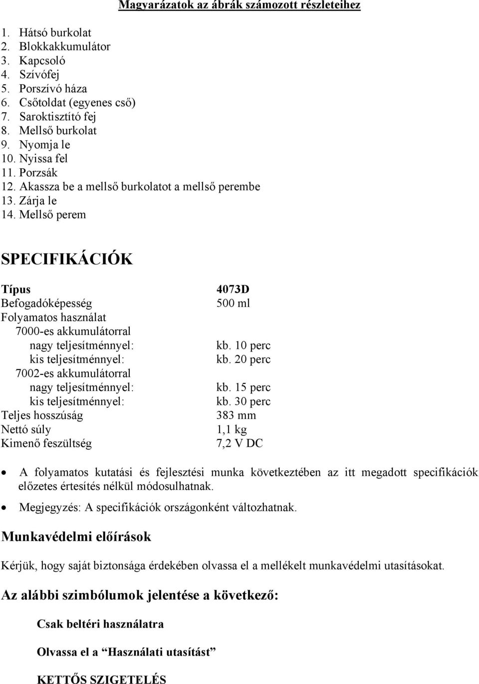 Mellső perem SPECIFIKÁCIÓK Típus Befogadóképesség Folyamatos használat 7000-es akkumulátorral nagy teljesítménnyel: kis teljesítménnyel: 7002-es akkumulátorral nagy teljesítménnyel: kis