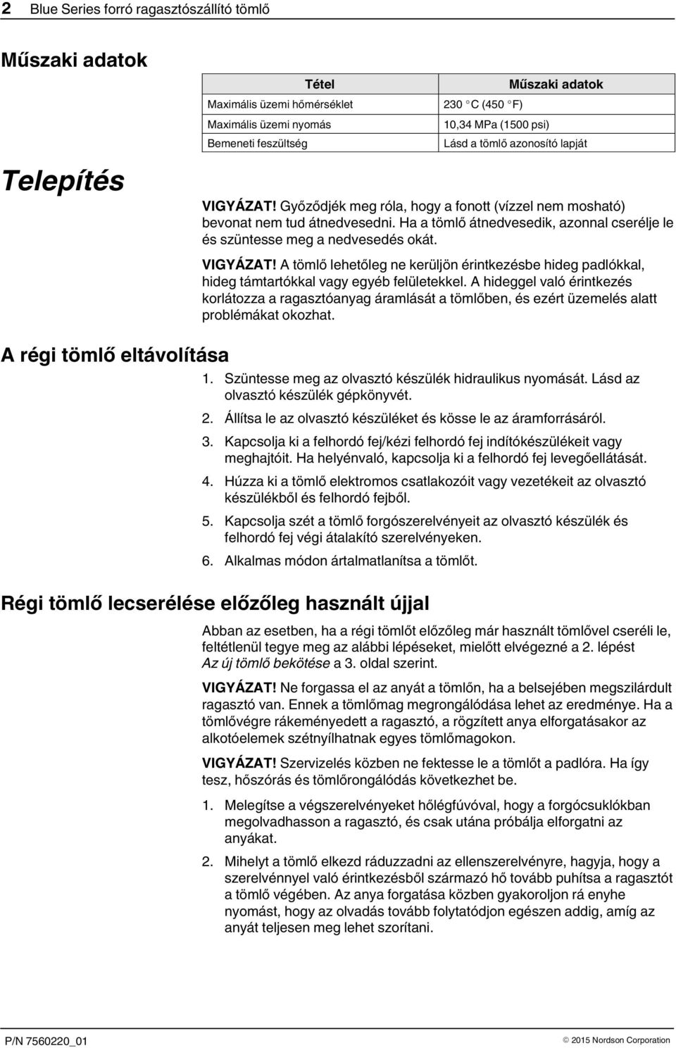 VIGYÁZAT! A tömlő lehetőleg ne kerüljön érintkezésbe hideg padlókkal, hideg támtartókkal vagy egyéb felületekkel.