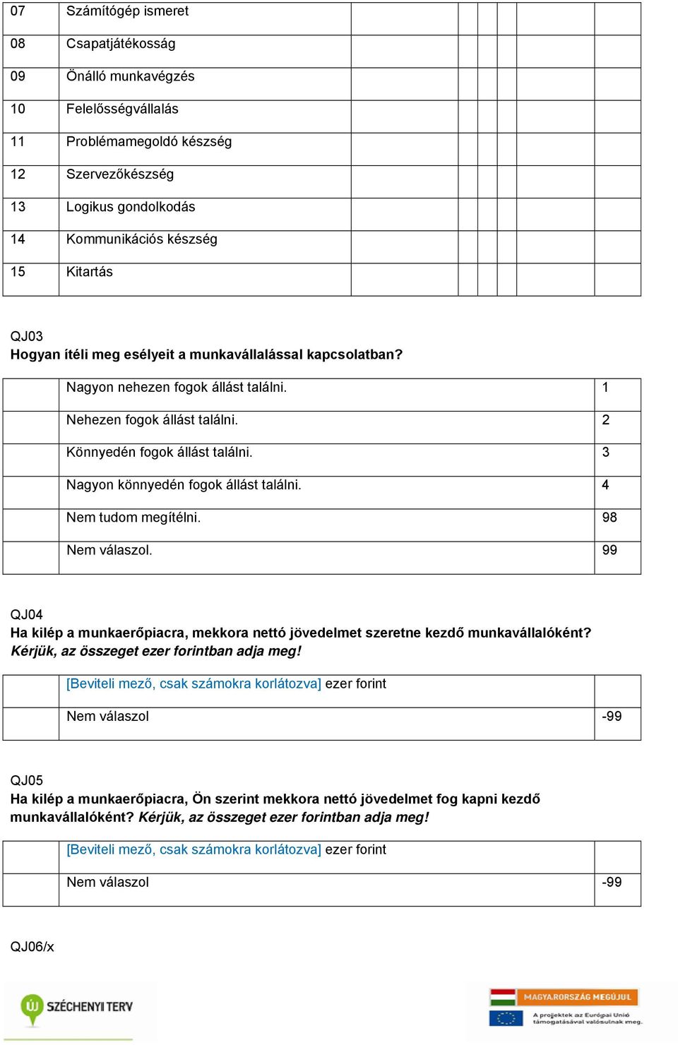 3 Nagyon könnyedén fogok állást találni. 4 Nem tudom megítélni. 98 Nem válaszol. 99 QJ04 Ha kilép a munkaerőpiacra, mekkora nettó jövedelmet szeretne kezdő munkavállalóként?