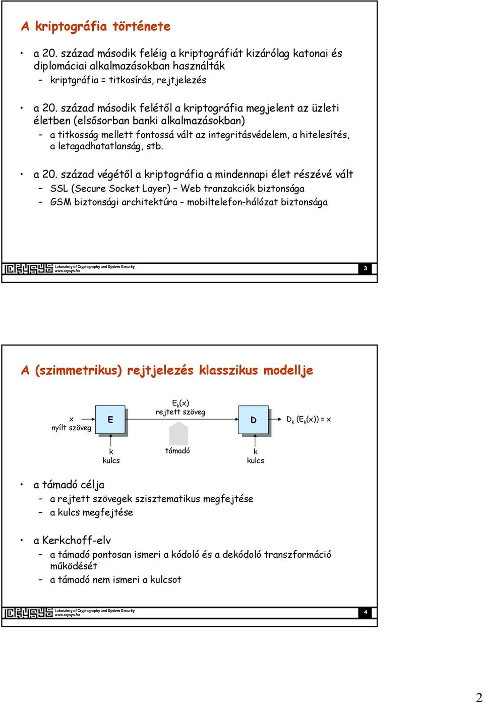 a 20. század végétől a kriptográfia a mindennapi élet részévé vált SSL (Secure Socket Layer) Web tranzakciók biztonsága GSM biztonsági architektúra mobiltelefon-hálózat biztonsága 3 A (szimmetrikus)