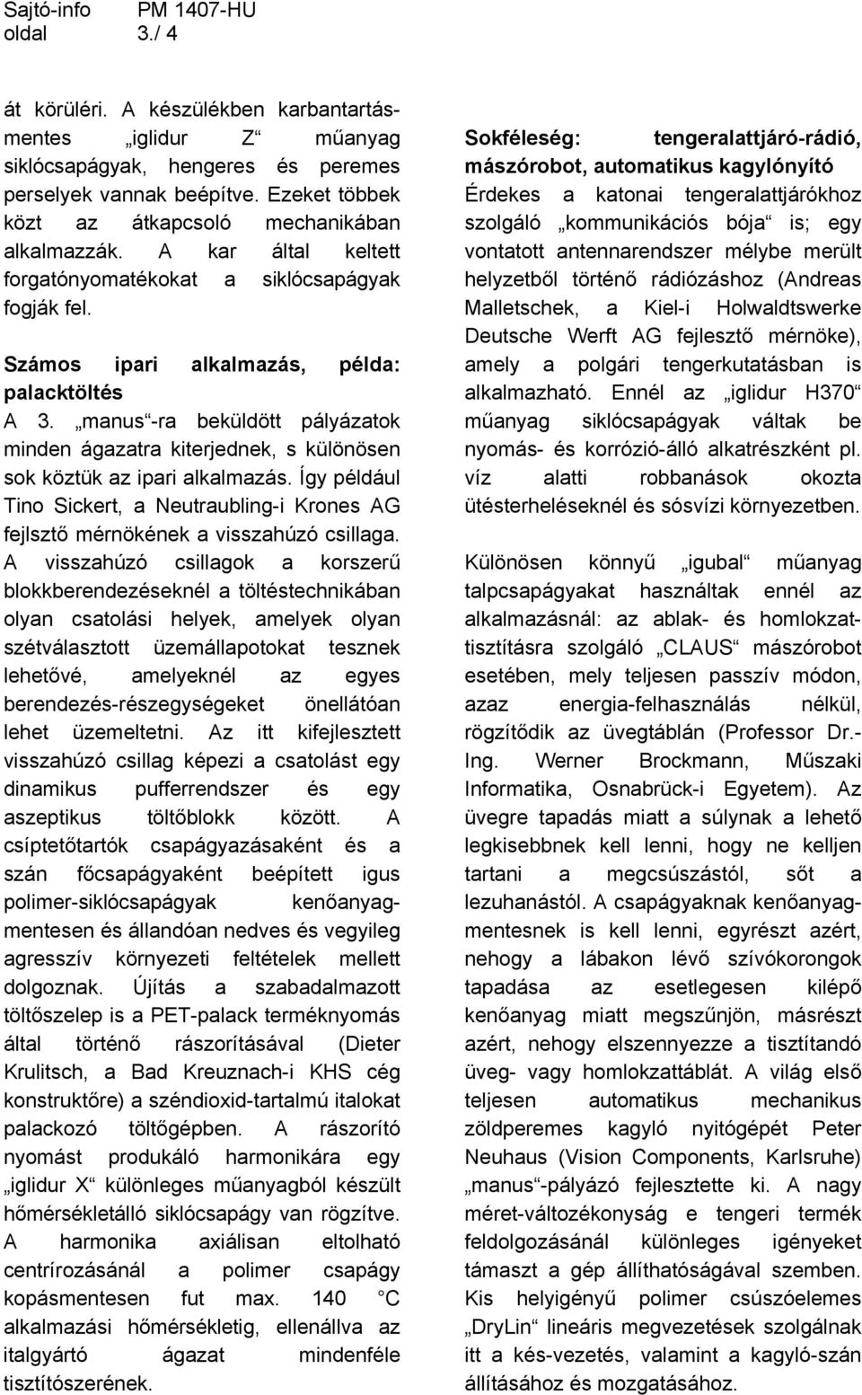 manus -ra beküldött pályázatok minden ágazatra kiterjednek, s különösen sok köztük az ipari alkalmazás. Így például Tino Sickert, a Neutraubling-i Krones AG fejlsztő mérnökének a visszahúzó csillaga.