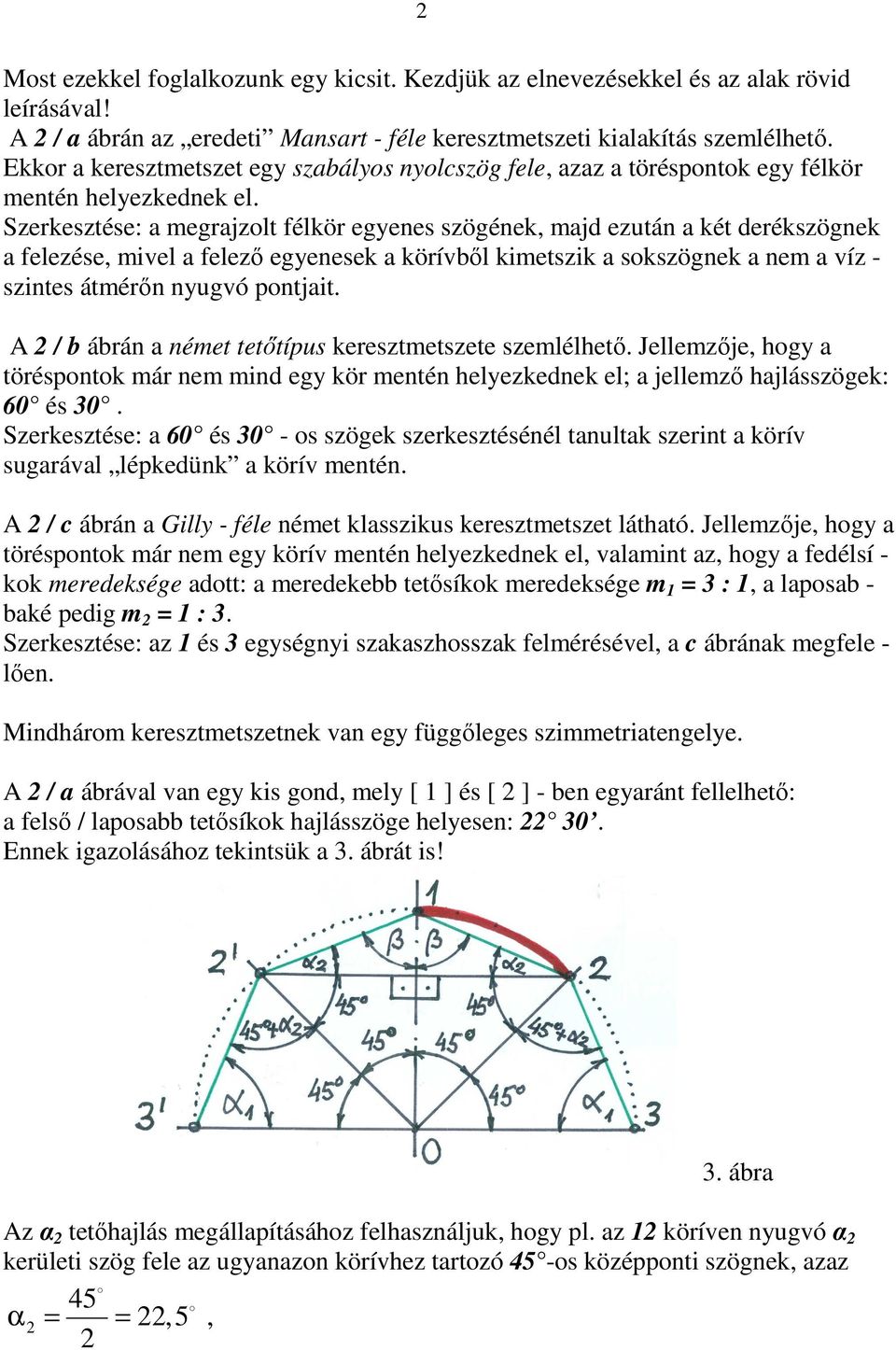 Szerkesztése: a megrajzolt félkör egyenes szögének, majd ezután a két derékszögnek a felezése, mivel a felező egyenesek a körívből kimetszik a sokszögnek a nem a víz - szintes átmérőn nyugvó pontjait.