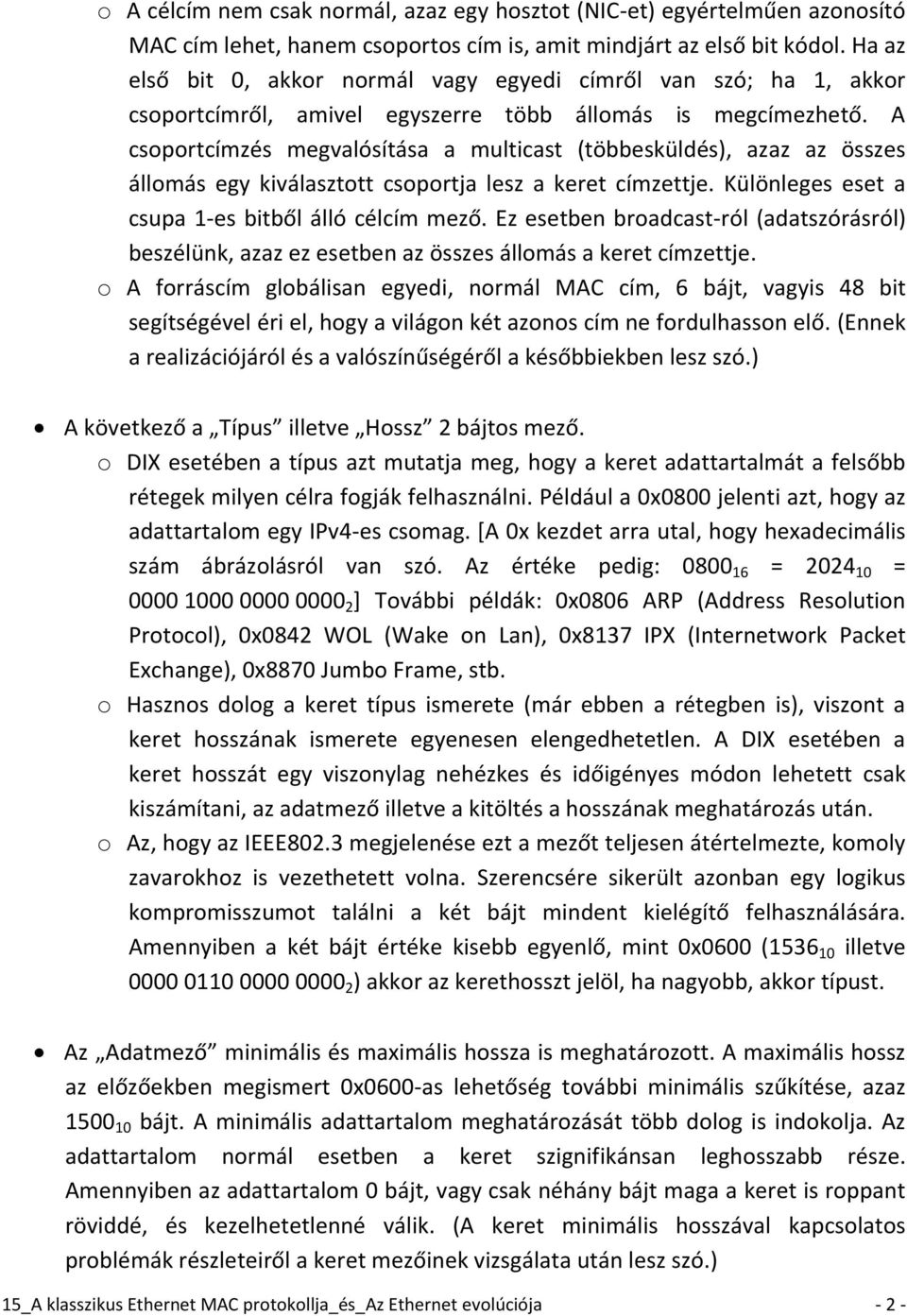 A csoportcímzés megvalósítása a multicast (többesküldés), azaz az összes állomás egy kiválasztott csoportja lesz a keret címzettje. Különleges eset a csupa 1-es bitből álló célcím mező.