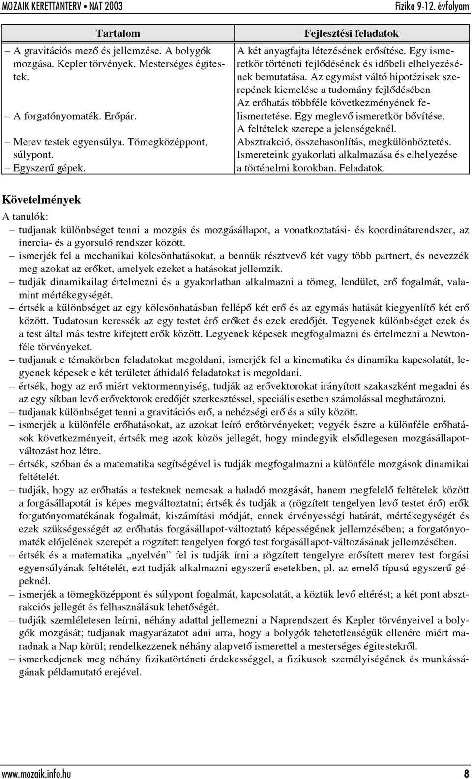 Az egymást váltó hipotézisek szerepének kiemelése a tudomány fejlõdésében Az erõhatás többféle következményének felismertetése. Egy meglevõ ismeretkör bõvítése. A feltételek szerepe a jelenségeknél.