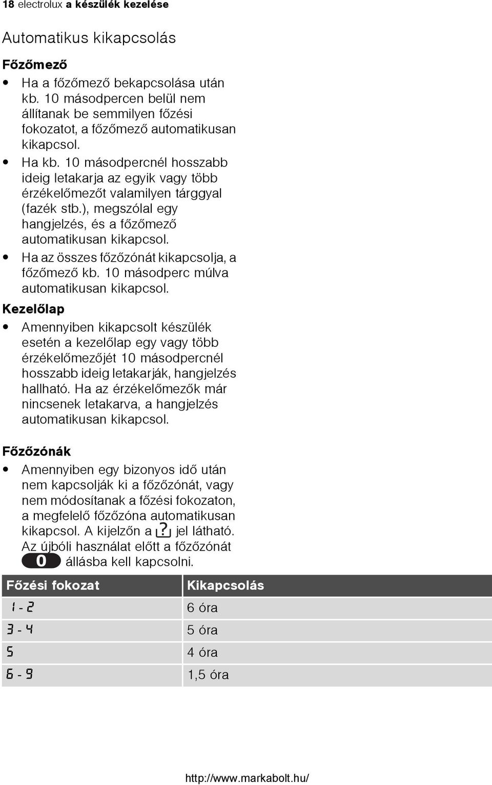 10 másodpercnél hosszabb ideig letakarja az egyik vagy több érzékelõmezõt valamilyen tárggyal (fazék stb.), megszólal egy hangjelzés, és a fõzõmezõ automatikusan kikapcsol.