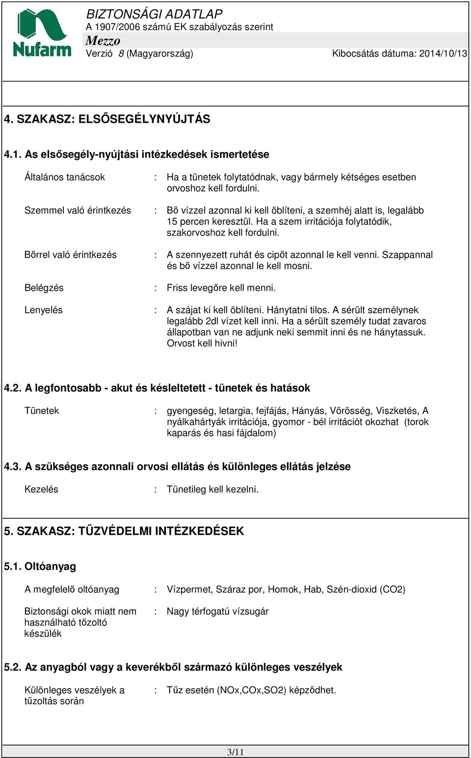 Bőrrel való érintkezés : A szennyezett ruhát és cipőt azonnal le kell venni. Szappannal és bő vízzel azonnal le kell mosni. Belégzés : Friss levegőre kell menni. Lenyelés : A szájat ki kell öblíteni.