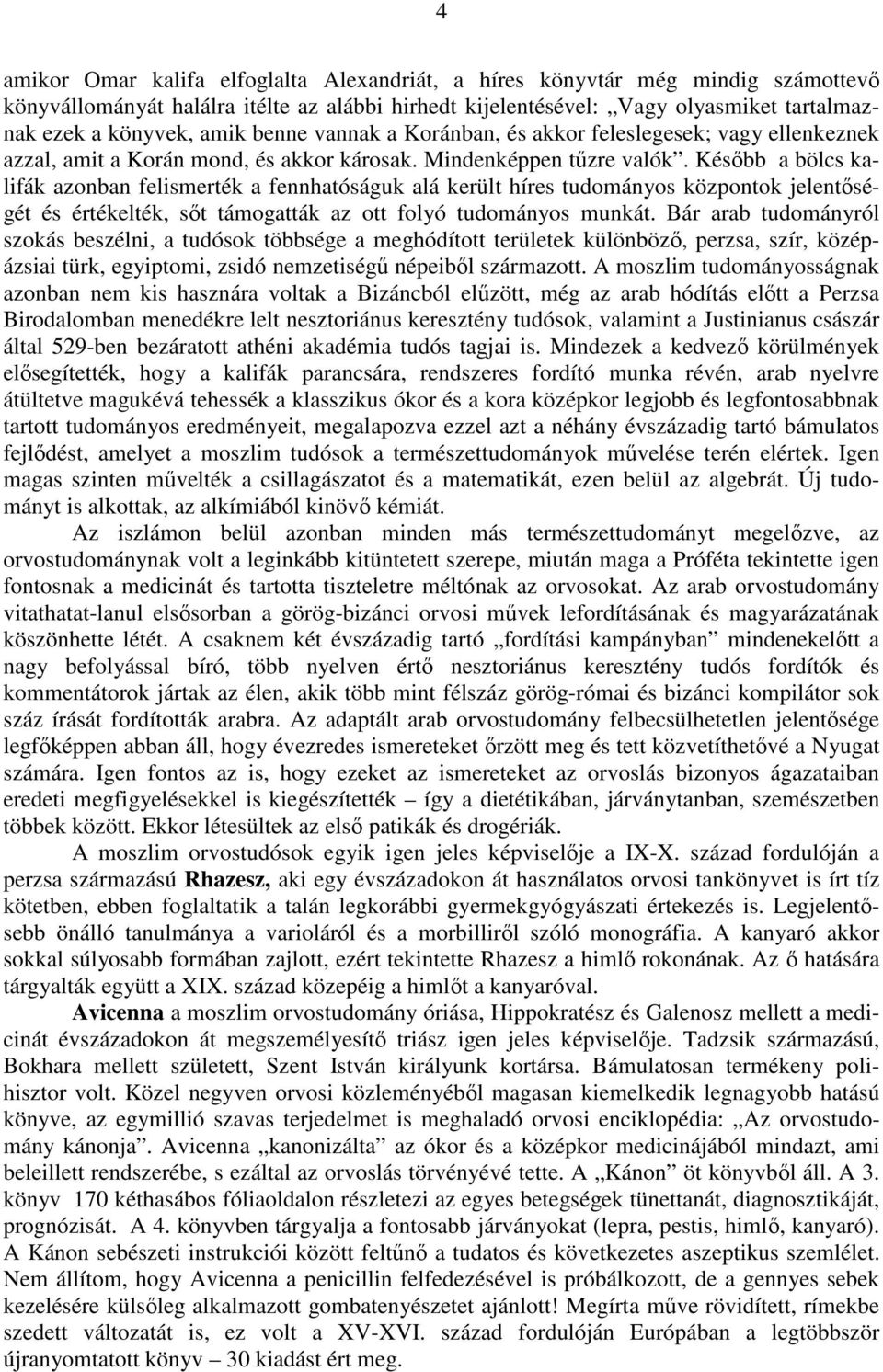 Később a bölcs kalifák azonban felismerték a fennhatóságuk alá került híres tudományos központok jelentőségét és értékelték, sőt támogatták az ott folyó tudományos munkát.