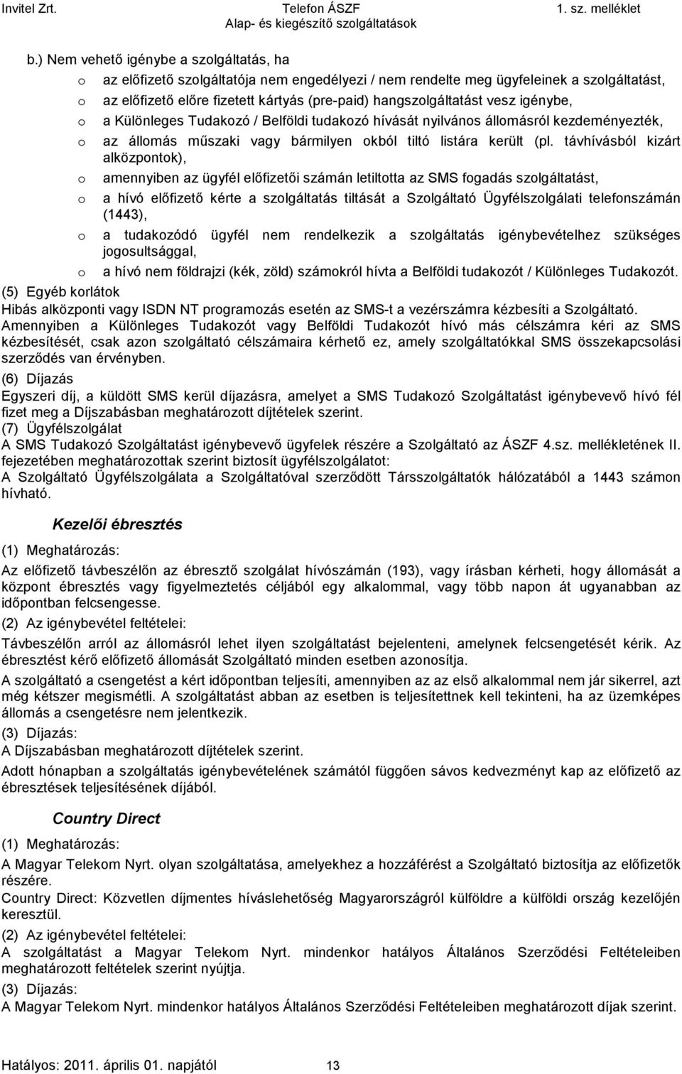 távhívásból kizárt alközpontok), amennyiben az ügyfél előfizetői számán letiltotta az SMS fogadás szolgáltatást, a hívó előfizető kérte a szolgáltatás tiltását a Szolgáltató Ügyfélszolgálati