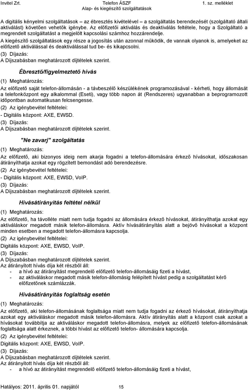 A kiegészítő szolgáltatások egy része a jogosítás után azonnal működik, de vannak olyanok is, amelyeket az előfizető aktiválással és deaktiválással tud be- és kikapcsolni.