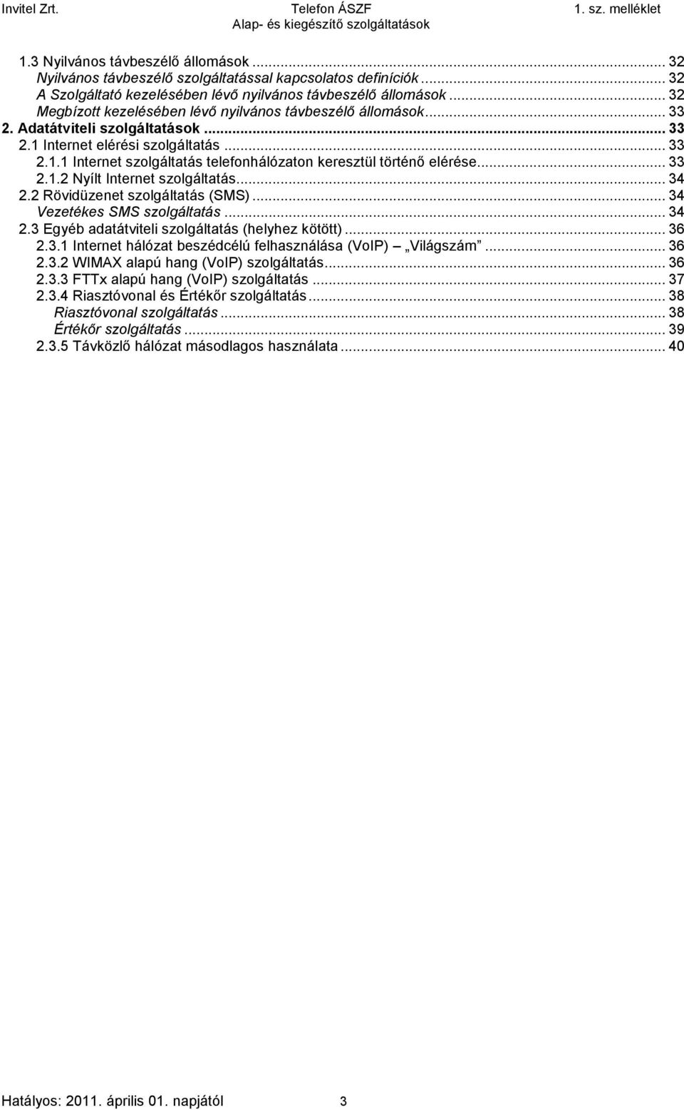 .. 33 2.1.2 Nyílt Internet szolgáltatás... 34 2.2 Rövidüzenet szolgáltatás (SMS)... 34 Vezetékes SMS szolgáltatás... 34 2.3 Egyéb adatátviteli szolgáltatás (helyhez kötött)... 36 2.3.1 Internet hálózat beszédcélú felhasználása (VoIP) Világszám.