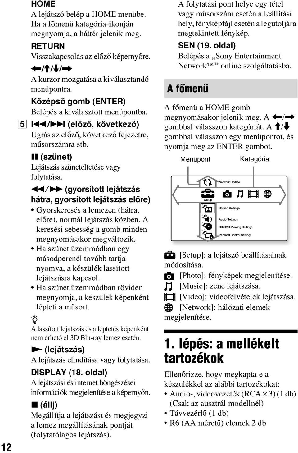 X (szünet) Lejátszás szüneteltetése vagy folytatása. m/m (gyorsított lejátszás hátra, gyorsított lejátszás előre) Gyorskeresés a lemezen (hátra, előre), normál lejátszás közben.