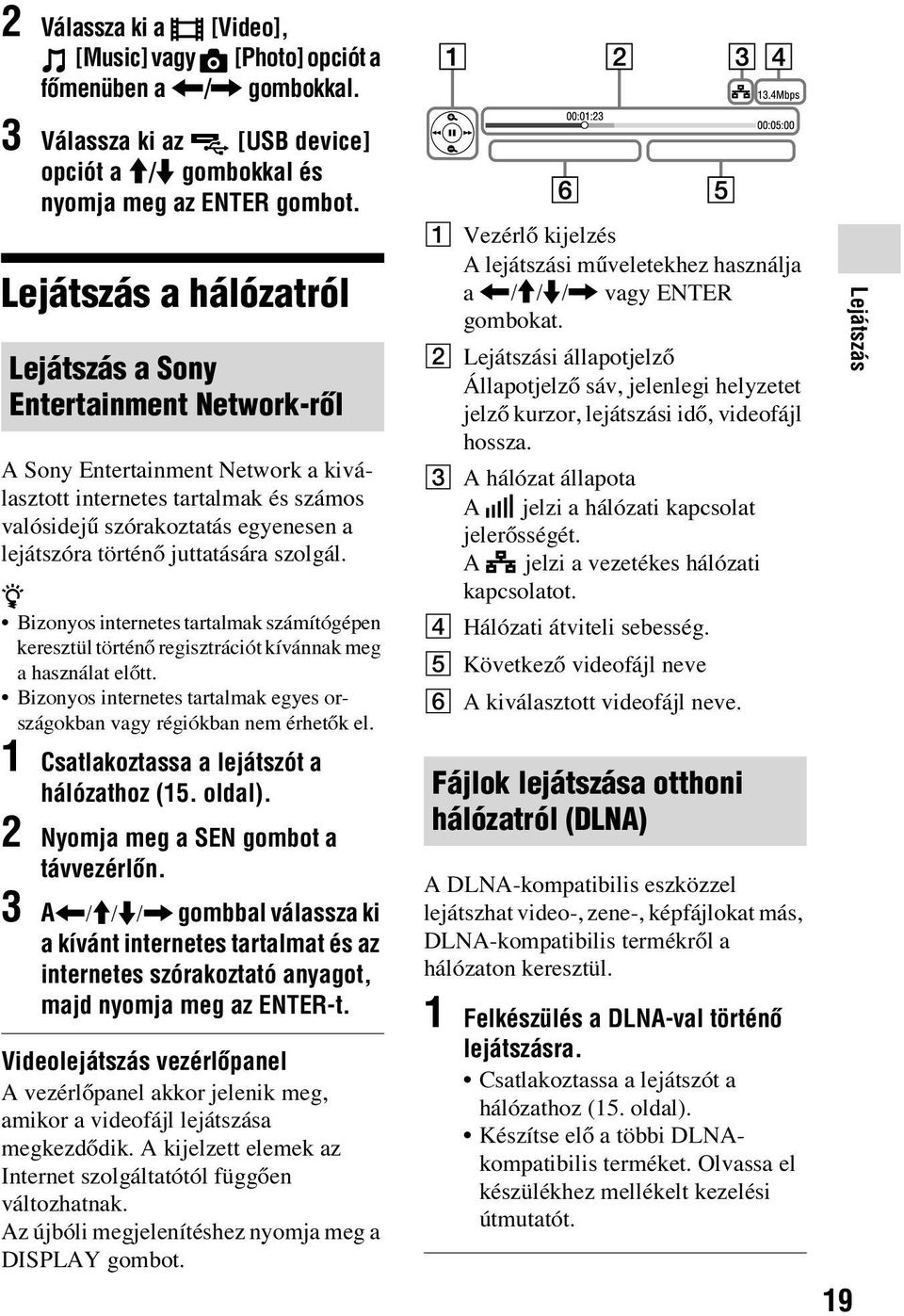 juttatására szolgál. z Bizonyos internetes tartalmak számítógépen keresztül történő regisztrációt kívánnak meg a használat előtt.