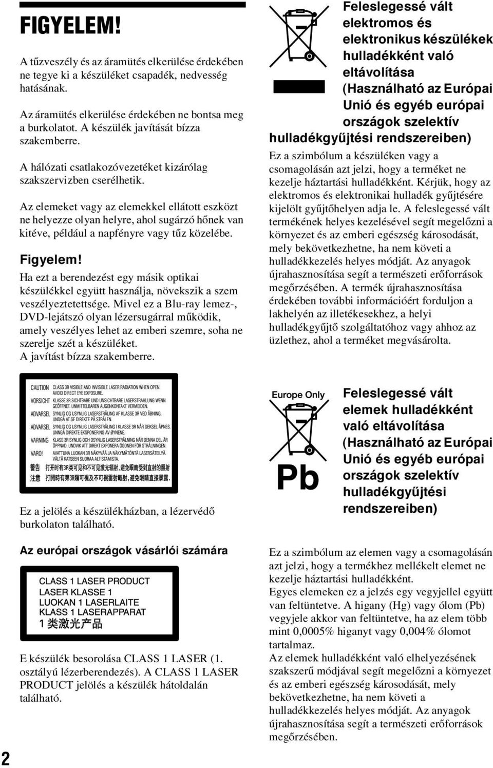 Az elemeket vagy az elemekkel ellátott eszközt ne helyezze olyan helyre, ahol sugárzó hőnek van kitéve, például a napfényre vagy tűz közelébe. Figyelem!