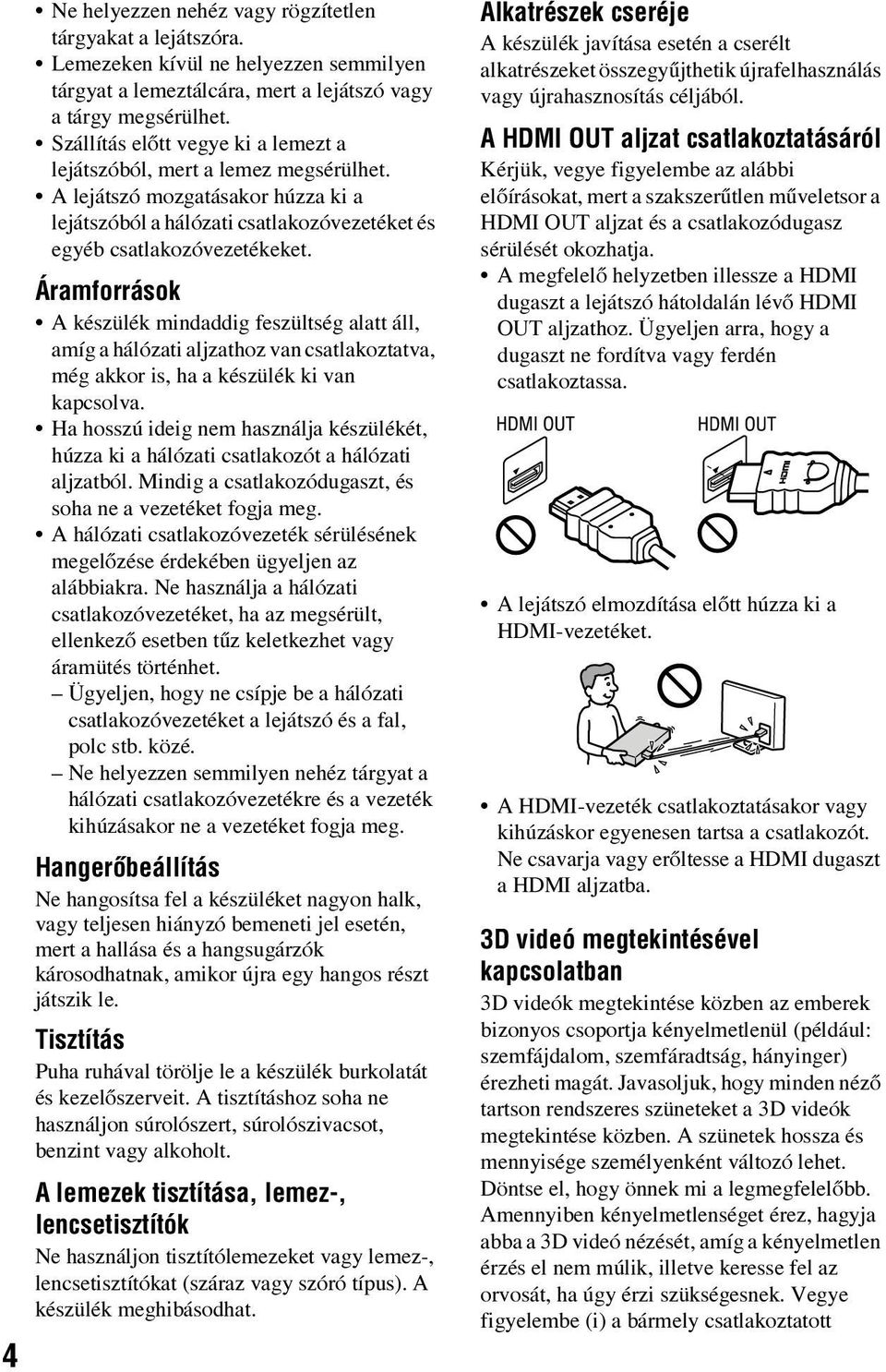 Áramforrások A készülék mindaddig feszültség alatt áll, amíg a hálózati aljzathoz van csatlakoztatva, még akkor is, ha a készülék ki van kapcsolva.