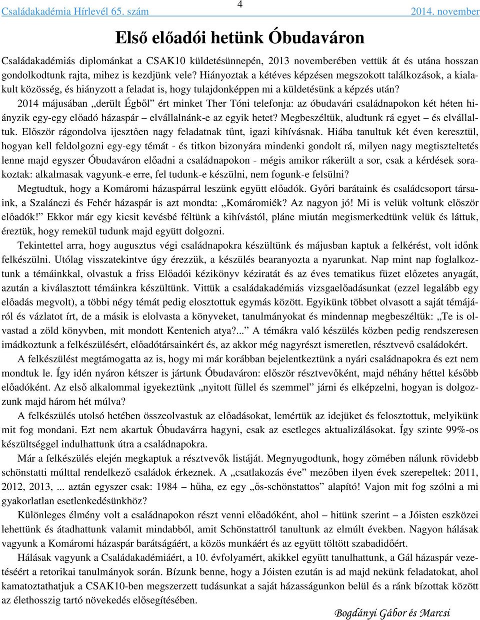 2014 májusában derült Égből ért minket Ther Tóni telefonja: az óbudavári családnapokon két héten hiányzik egy-egy előadó házaspár elvállalnánk-e az egyik hetet?