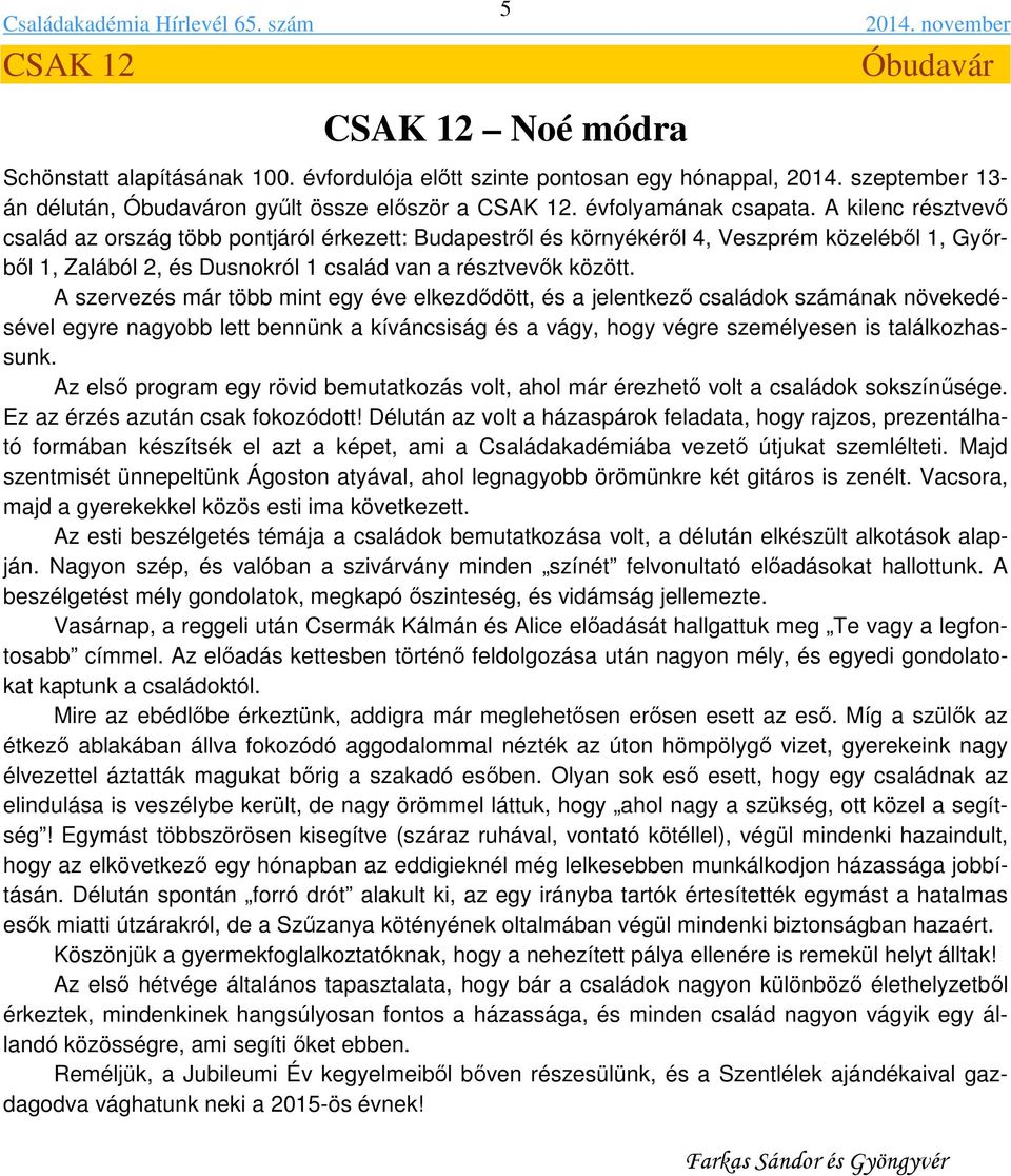 A kilenc résztvevő család az ország több pontjáról érkezett: Budapestről és környékéről 4, Veszprém közeléből 1, Győrből 1, Zalából 2, és Dusnokról 1 család van a résztvevők között.
