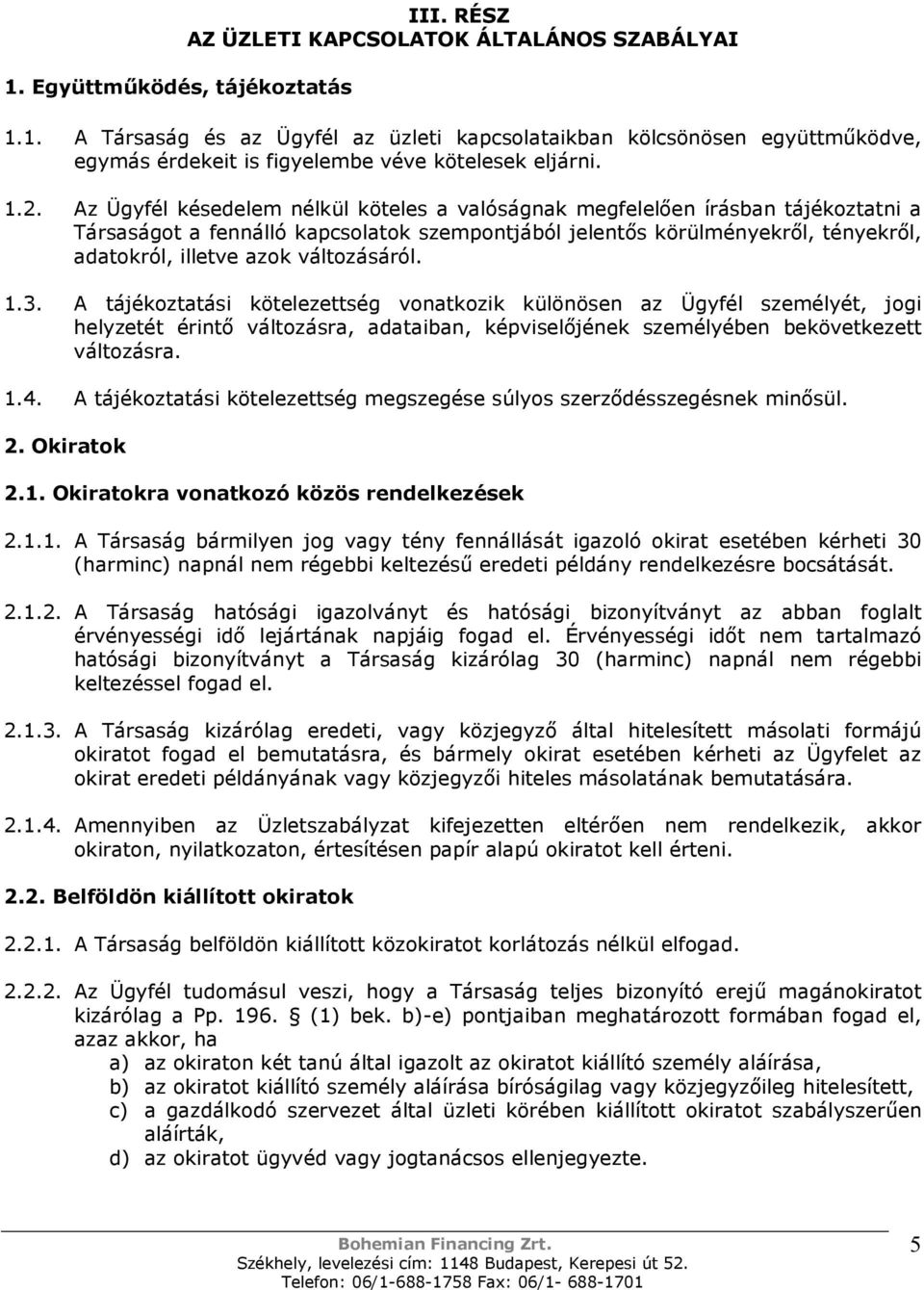 változásáról. 1.3. A tájékoztatási kötelezettség vonatkozik különösen az Ügyfél személyét, jogi helyzetét érintő változásra, adataiban, képviselőjének személyében bekövetkezett változásra. 1.4.