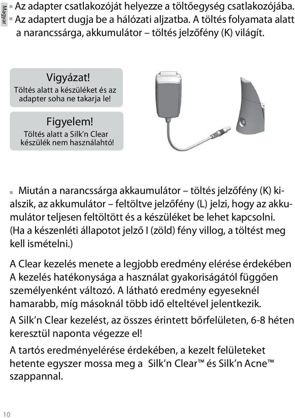 Miután a narancssárga akkaumulátor töltés jelzőfény (K) kialszik, az akkumulátor feltöltve jelzőfény (L) jelzi, hogy az akkumulátor teljesen feltöltött és a készüléket be lehet kapcsolni.