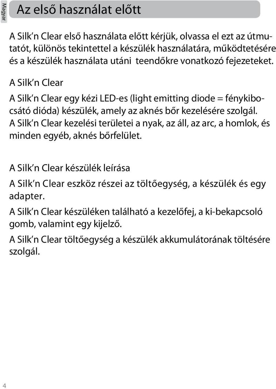 A Silk n Clear A Silk n Clear egy kézi LED-es (light emitting diode = fénykibocsátó dióda) készülék, amely az aknés bőr kezelésére szolgál.