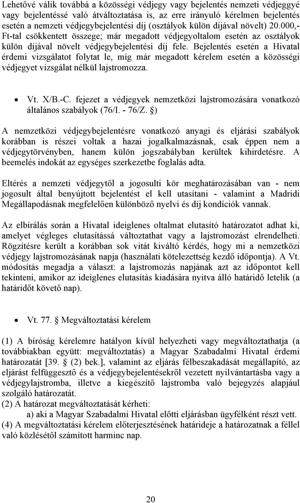 Bejelentés esetén a Hivatal érdemi vizsgálatot folytat le, míg már megadott kérelem esetén a közösségi védjegyet vizsgálat nélkül lajstromozza. Vt. X/B.-C.