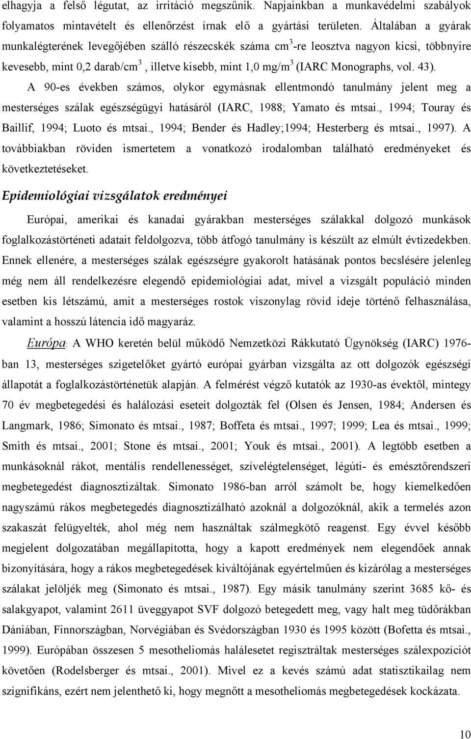 A 9-es éekben számos, olykor egymásnak ellentmondó tanulmány jelent meg a mesterséges szálak egészségügyi hatásáról (IARC, 1988; Yamato és mtsai., 1994; Touray és Baillif, 1994; Luoto és mtsai.