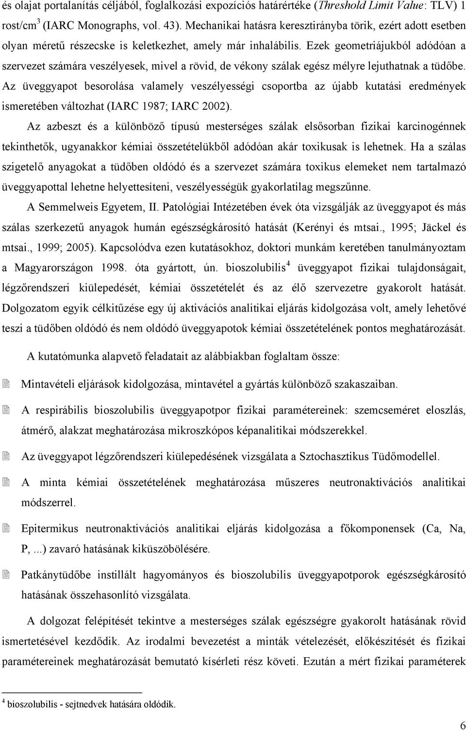 Ezek geometriájukból adódóan a szerezet számára eszélyesek, miel a röid, de ékony szálak egész mélyre lejuthatnak a tüdőbe.