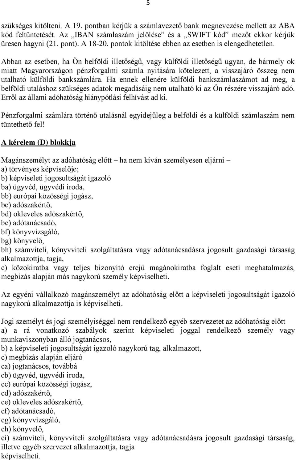 Abban az esetben, ha Ön belföldi illetőségű, vagy külföldi illetőségű ugyan, de bármely ok miatt Magyarországon pénzforgalmi számla nyitására kötelezett, a visszajáró összeg nem utalható külföldi