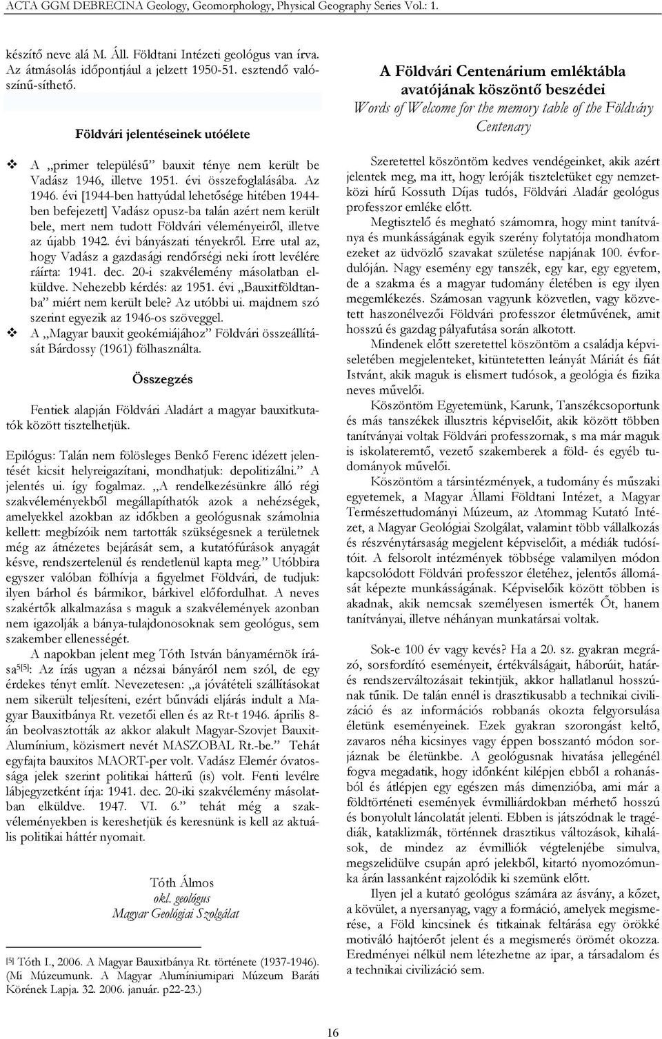 évi [1944-ben hattyúdal lehetősége hitében 1944- ben befejezett] Vadász opusz-ba talán azért nem került bele, mert nem tudott Földvári véleményeiről, illetve az újabb 1942. évi bányászati tényekről.