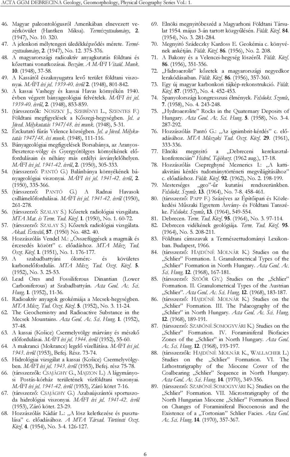 MÁFI évi jel. 1939-40. évről 2. (1948), 801-842. 50. A kassai Vashegy és kassai Havas környékén 1940. évben végzett bányageológiai felvételek. MÁFI évi jel. 1939-40. évről, 2. (1948), 853-859. 51.